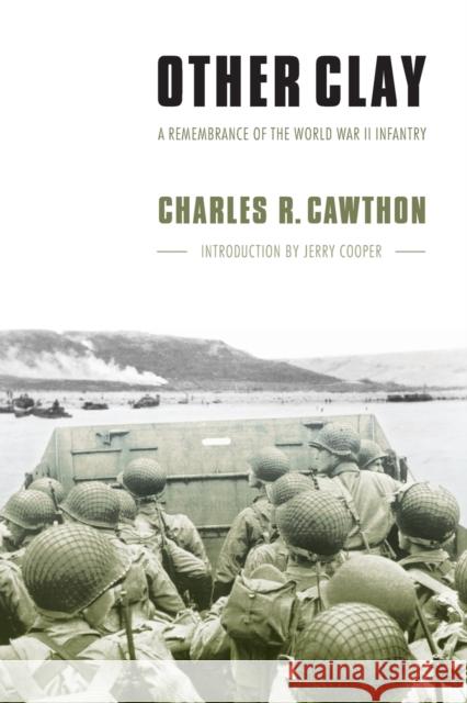 Other Clay: A Remembrance of the World War II Infantry Cawthon, Charles R. 9780803264427 University of Nebraska Press