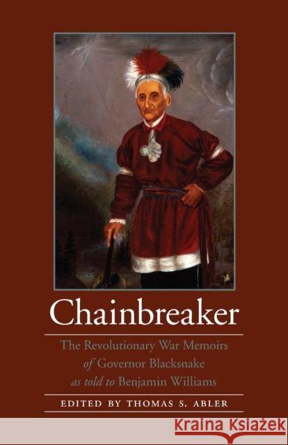 Chainbreaker: The Revolutionary War Memoirs of Governor Blacksnake as Told to Benjamin Williams Governor Blacksnake 9780803264502 Bison Books