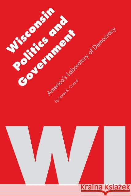Wisconsin Politics and Government: America's Laboratory of Democracy Conant, James K. 9780803264564 University of Nebraska Press