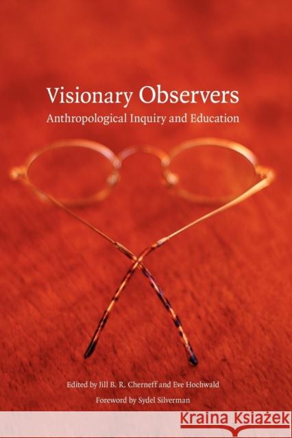 Visionary Observers: Anthropological Inquiry and Education Cherneff, Jill B. R. 9780803264649 University of Nebraska Press