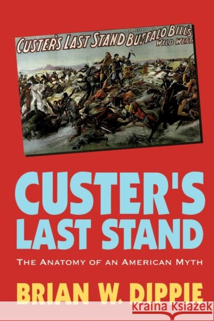 Custer's Last Stand: The Anatomy of an American Myth Dippie, Brian W. 9780803265929