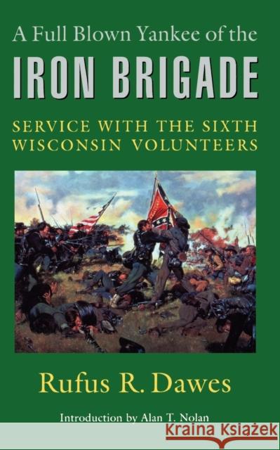 A Full Blown Yankee of the Iron Brigade: Service with the Sixth Wisconsin Volunteers Dawes, Rufus R. 9780803266186 University of Nebraska Press