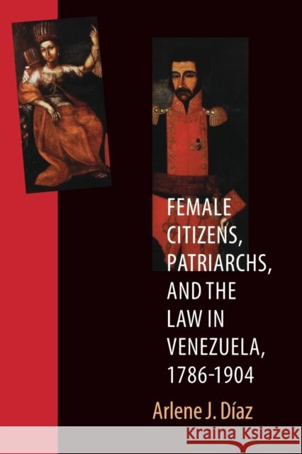 Female Citizens, Patriarchs, and the Law in Venezuela, 1786-1904 Arlene J. Diaz 9780803266407 University of Nebraska Press