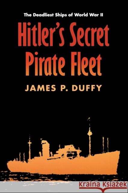 Hitler's Secret Pirate Fleet: The Deadliest Ships of World War II Duffy, James P. 9780803266520