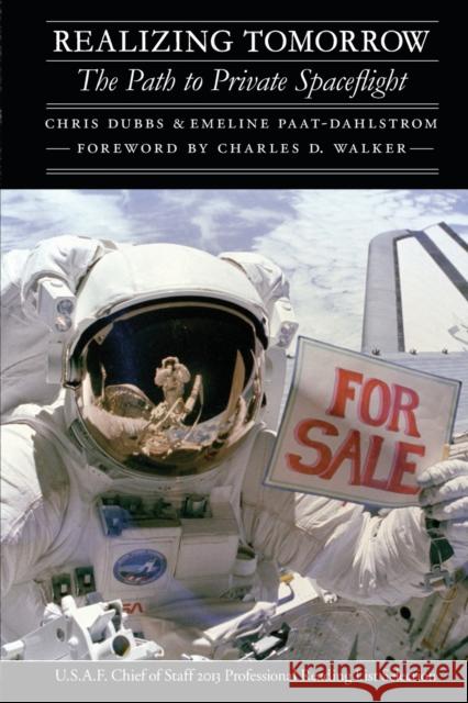 Realizing Tomorrow: The Path to Private Spaceflight Chris Dubbs Emeline Paat-Dahlstrom Charles D. Walker 9780803266674 University of Nebraska Press