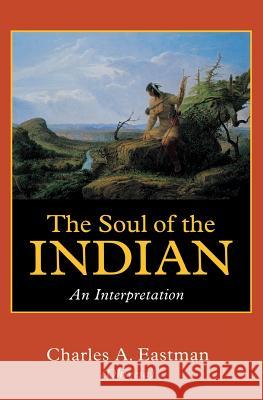 The Soul of the Indian: An Interpretation Eastman, Charles Alexander 9780803267015 University of Nebraska Press
