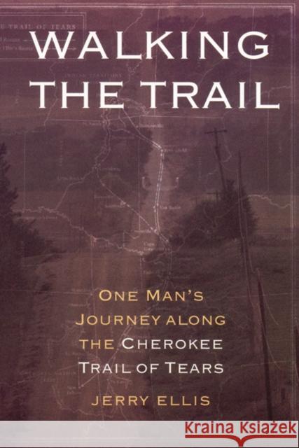 Walking the Trail : One Man's Journey along the Cherokee Trail of Tears Jerry Ellis 9780803267435 University of Nebraska Press