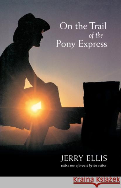 On the Trail of the Pony Express Jerry Ellis Jerry Ellis 9780803267466 University of Nebraska Press