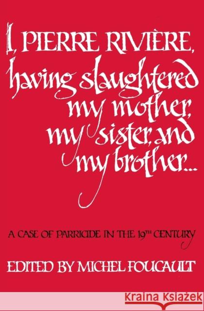I, Pierre Riviere, Having Slaughtered My Mother, My Sister, and My Brother: A Case of Parricide in the 19th Century Foucault, Michel 9780803268579 University of Nebraska Press