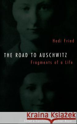 The Road to Auschwitz : Fragments of a Life Hedi Fried Michael Meyer Michael Meyer 9780803268937 University of Nebraska Press