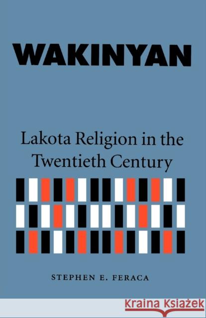 Wakinyan: Lakota Religion in the Twentieth Century Feraca, Stephen E. 9780803269057 University of Nebraska Press