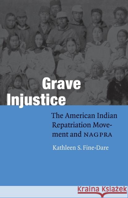 Grave Injustice: The American Indian Repatriation Movement and NAGPRA Fine-Dare, Kathleen S. 9780803269088 University of Nebraska Press