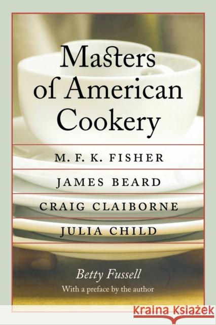 Masters of American Cookery: M. F. K. Fisher, James Beard, Craig Claiborne, Julia Child Fussell, Betty 9780803269200 University of Nebraska Press