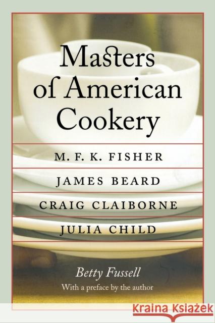 Masters of American Cookery: M. F. K. Fisher, James Beard, Craig Claiborne, Julia Child Fussell, Betty 9780803269200