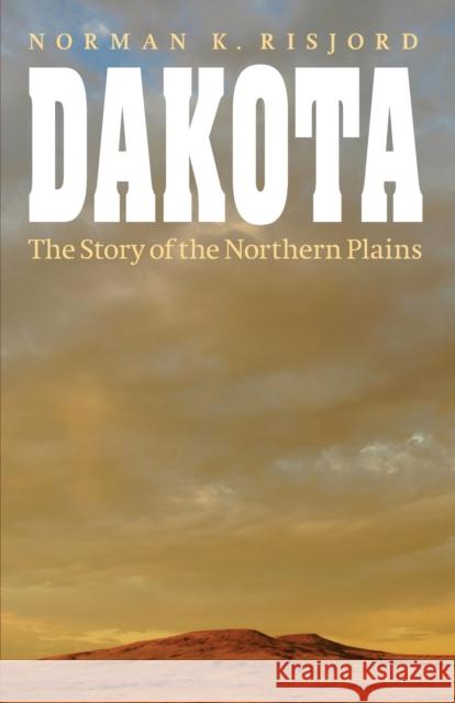 Dakota: The Story of the Northern Plains Risjord, Norman K. 9780803269293 University of Nebraska Press
