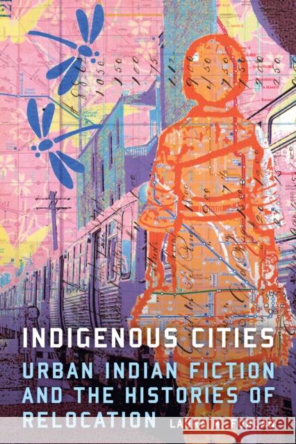 Indigenous Cities: Urban Indian Fiction and the Histories of Relocation Laura M. Furlan 9780803269330 University of Nebraska Press