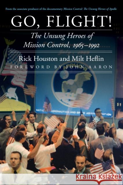 Go, Flight!: The Unsung Heroes of Mission Control, 1965-1992 Rick Houston 9780803269378