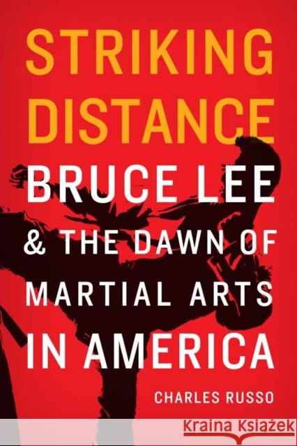 Striking Distance: Bruce Lee and the Dawn of Martial Arts in America Charles Russo 9780803269606