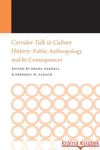 Corridor Talk to Culture History: Public Anthropology and Its Consequences Regna Darnell Frederic W. Gleach 9780803269651