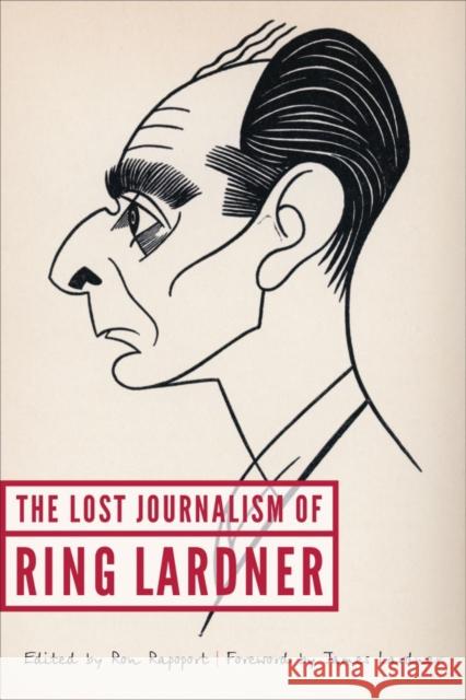 The Lost Journalism of Ring Lardner Ring, Jr. Lardner Ron Rapoport James Lardner 9780803269736 University of Nebraska Press