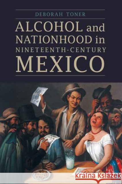 Alcohol and Nationhood in Nineteenth-Century Mexico  9780803269743 Not Avail