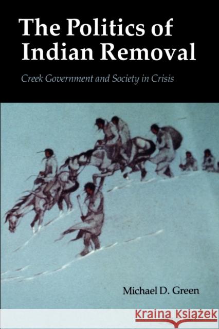 The Politics of Indian Removal: Creek Government and Society in Crisis Green, Michael D. 9780803270152 University of Nebraska Press