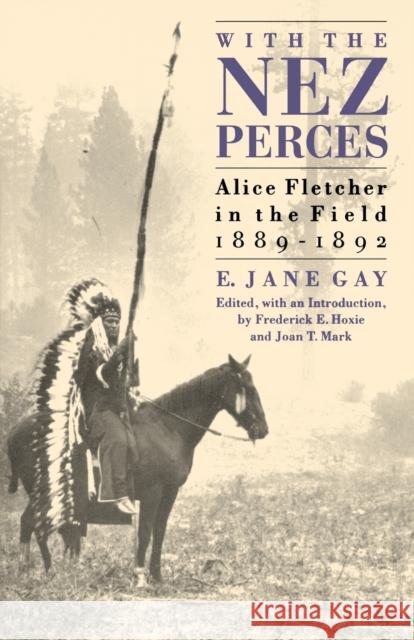 With the Nez Perces: Alice Fletcher in the Field, 1889-1892 Gay, E. Jane 9780803270244 University of Nebraska Press