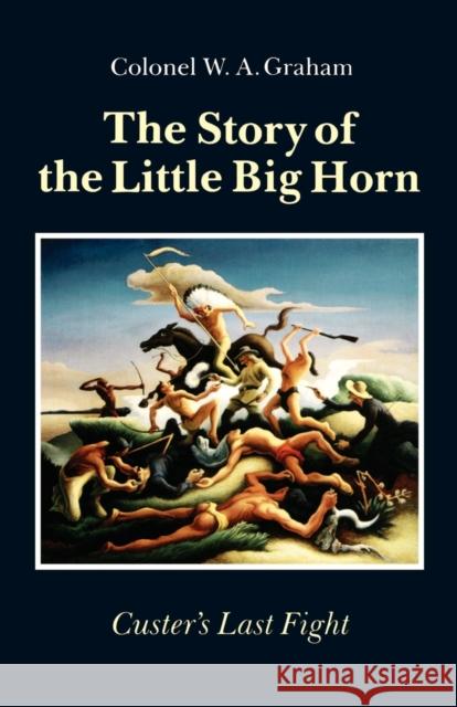 The Story of the Little Big Horn: Custer's Last Fight Graham, Colonel W. a. 9780803270268