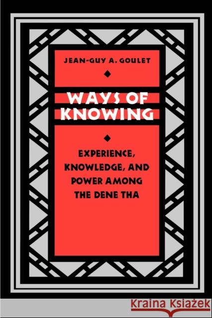 Ways of Knowing: Experience, Knowledge, and Power Among the Dene Tha Goulet, Jean-Guy 9780803270749 University of Nebraska Press