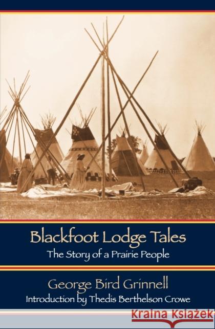 Blackfoot Lodge Tales (Second Edition): The Story of a Prairie People Grinnell, George Bird 9780803271098 Bison Books