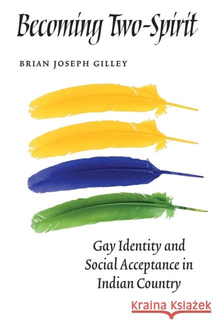 Becoming Two-Spirit: Gay Identity and Social Acceptance in Indian Country Gilley, Brian Joseph 9780803271265 University of Nebraska Press