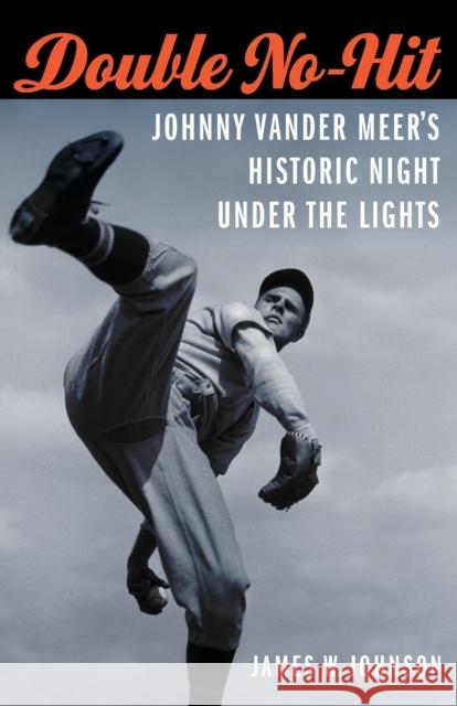 Double No-Hit: Johnny Vander Meer's Historic Night Under the Lights James W. Johnson 9780803271395