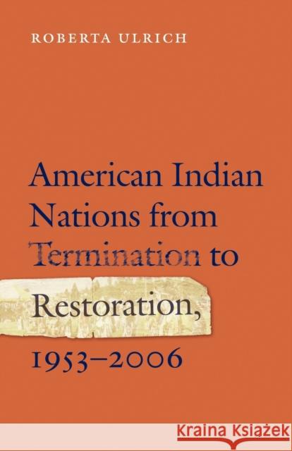 American Indian Nations from Termination to Restoration, 1953-2006 Roberta Ulrich 9780803271579 University of Nebraska Press