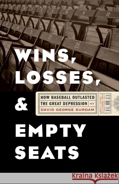 Wins, Losses, and Empty Seats: How Baseball Outlasted the Great Depression David George Surdam 9780803271791