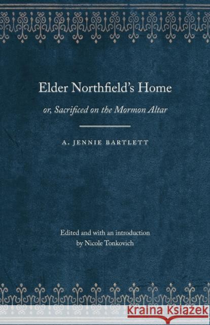 Elder Northfield's Home: Or, Sacrificed on the Mormon Altar Bartlett, A. Jennie 9780803271845 University of Nebraska Press