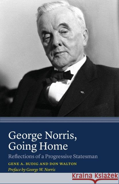 George Norris, Going Home: Reflections of a Progressive Statesman Gene A. Budig Don Walton George W. Norris 9780803271876 Bison Books