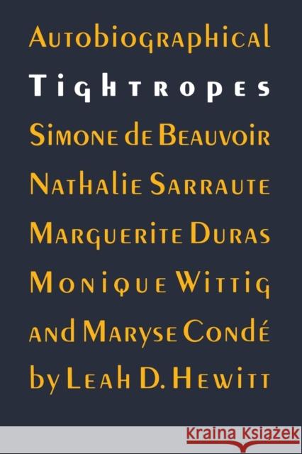Autobiographical Tightropes: Simone de Beauvoir, Nathalie Sarraute, Marguerite Duras, Monique Wittig, and Maryse Condé Hewitt, Leah D. 9780803272583 University of Nebraska Press