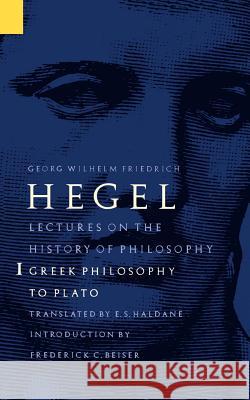 Lectures on the History of Philosophy, Volume 1 : Greek Philosophy to Plato Georg Wilhelm Friedri Hegel E. S. Haldane Frederick C. Beiser 9780803272712 University of Nebraska Press