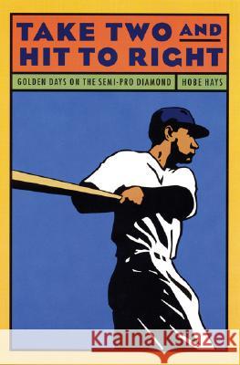 Take Two and Hit to Right: Golden Days on the Semi-Pro Diamond Hobe Hays 9780803273207