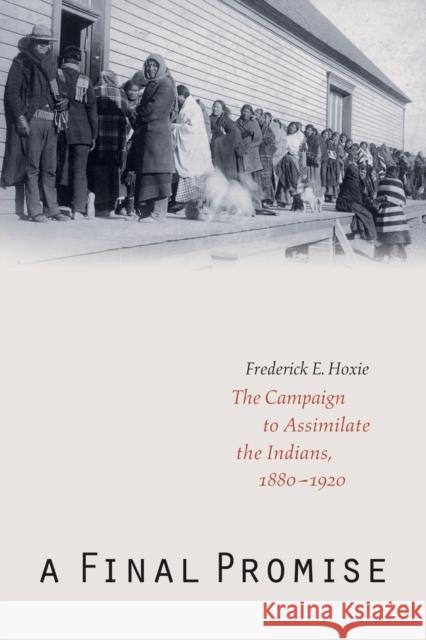 A Final Promise: The Campaign to Assimilate the Indians, 1880-1920 Hoxie, Frederick E. 9780803273276