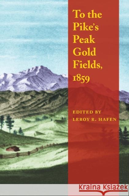 To the Pike's Peak Gold Fields, 1859 Leroy R. Hafen Leroy R. Hafen Le Roy Reuben Hafen 9780803273412 Bison Books