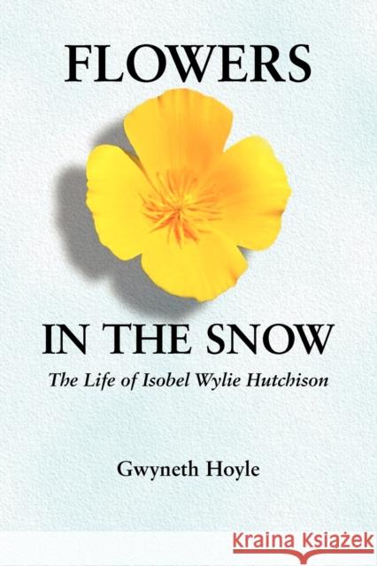 Flowers in the Snow: The Life of Isobel Wylie Hutchison Hoyle, Gwyneth 9780803273443