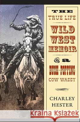 The True Life Wild West Memoir of a Bush-Popping Cow Waddy Charley Hester Kirby Ross 9780803273467