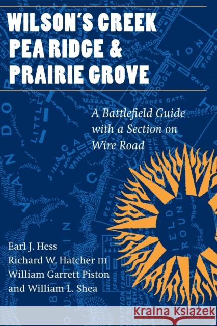 Wilson's Creek, Pea Ridge, and Prairie Grove: A Battlefield Guide, with a Section on Wire Road Hess, Earl J. 9780803273665 Bison Books
