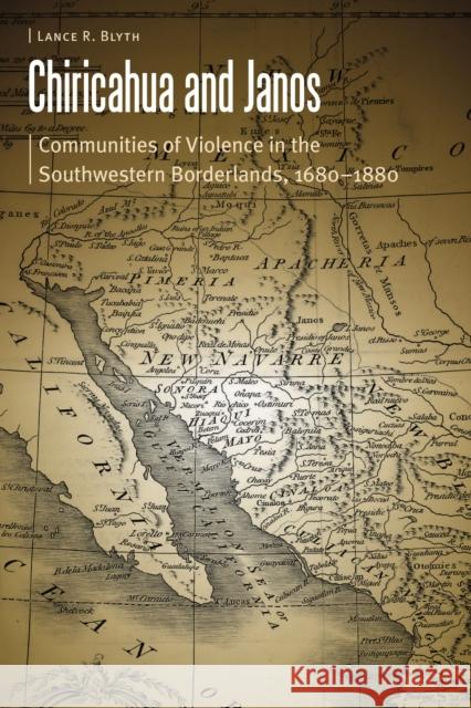 Chiricahua and Janos: Communities of Violence in the Southwestern Borderlands, 1680-1880 Lance R. Blyth 9780803274310 University of Nebraska Press