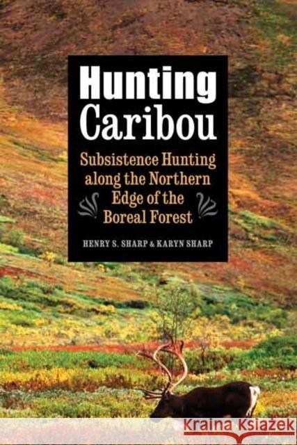 Hunting Caribou: Subsistence Hunting Along the Northern Edge of the Boreal Forest Henry S. Sharp Karyn Sharp 9780803274464 University of Nebraska Press