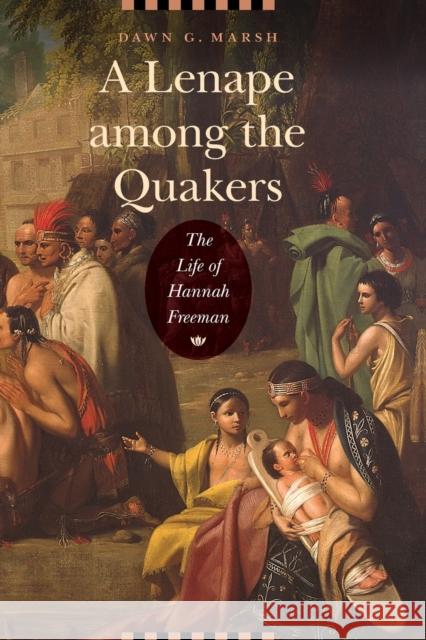 A Lenape Among the Quakers: The Life of Hannah Freeman Dawn G. Marsh 9780803275201 University of Nebraska Press