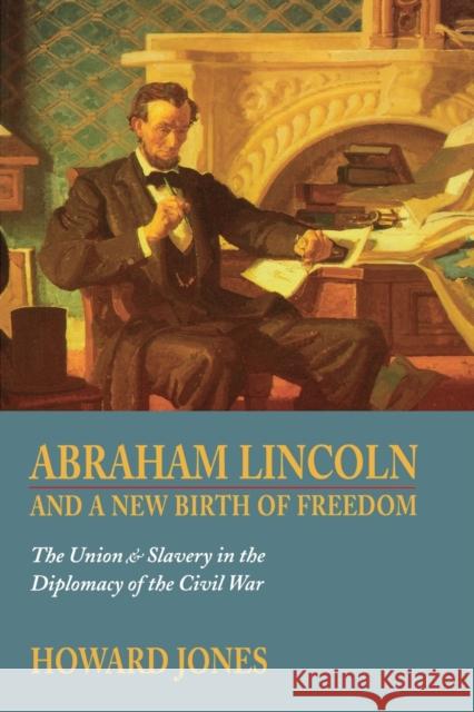 Abraham Lincoln and a New Birth of Freedom: The Union and Slavery in the Diplomacy of the Civil War Jones, Howard 9780803275652 University of Nebraska Press