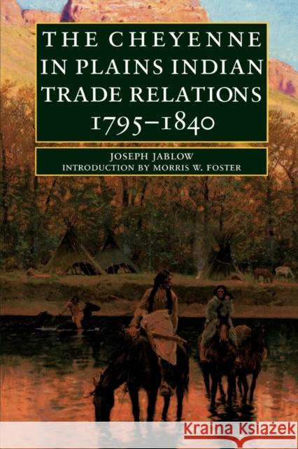 The Cheyenne in Plains Indian Trade Relations, 1795-1840 Joseph Jablow Morris W. Foster 9780803275812 University of Nebraska Press