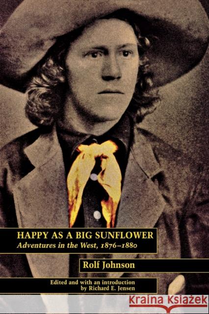 Happy as a Big Sunflower: Adventures in the West, 1875-1880 Rolf Johnson Richard E. Jensen 9780803276147 University of Nebraska Press